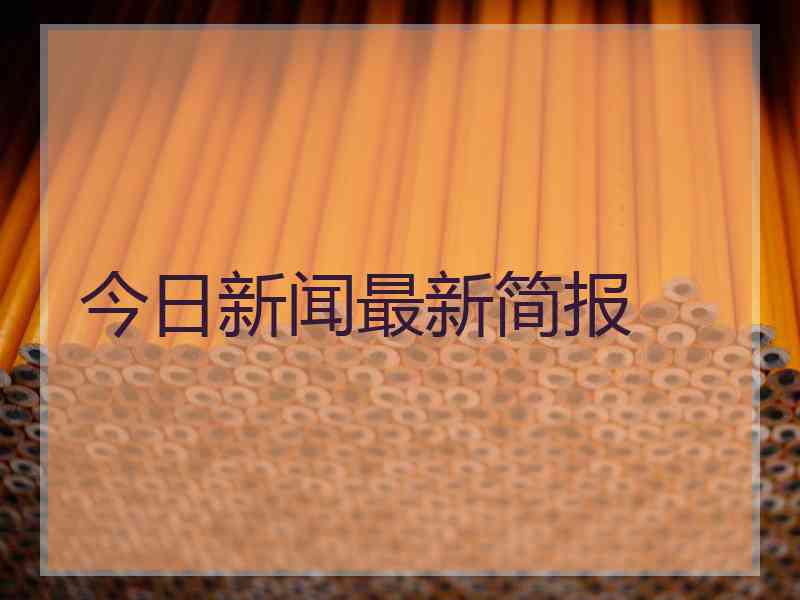 今日新闻最新简报